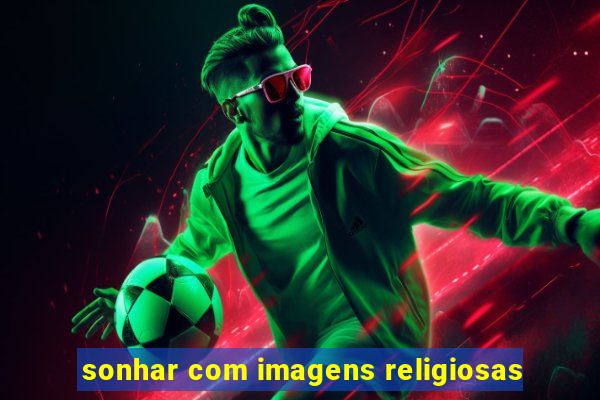 sonhar com imagens religiosas